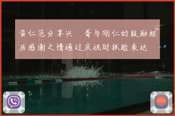 黄仁范分享兴慜哥与刚仁的鼓励经历感谢之情通过庆祝时抓脸表达