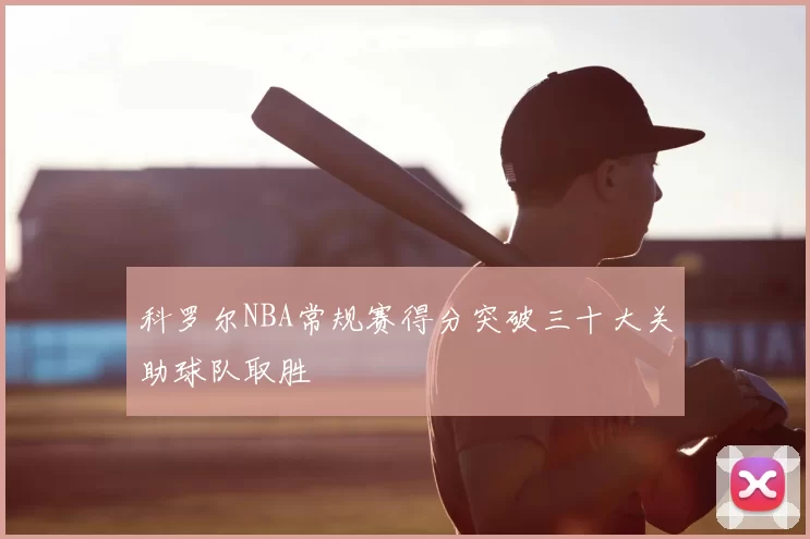 科罗尔NBA常规赛得分突破三十大关助球队取胜