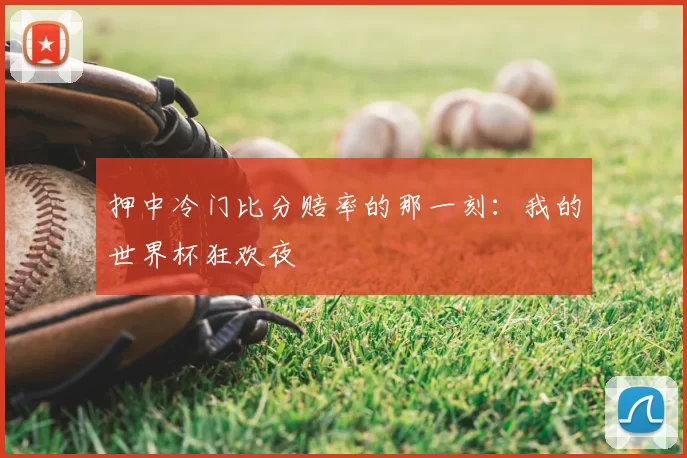 押中冷门比分赔率的那一刻:我的世界杯狂欢夜