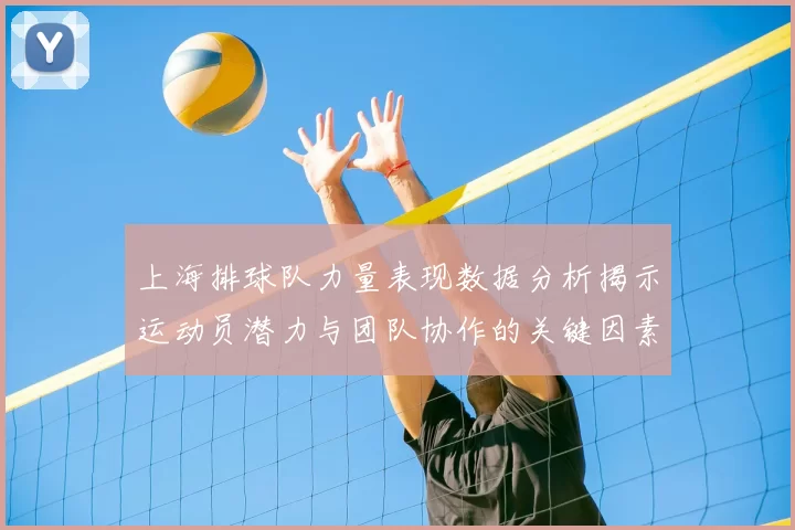 上海排球队力量表现数据分析揭示运动员潜力与团队协作的关键因素