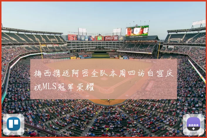 梅西携迈阿密全队本周四访白宫庆祝MLS冠军荣耀