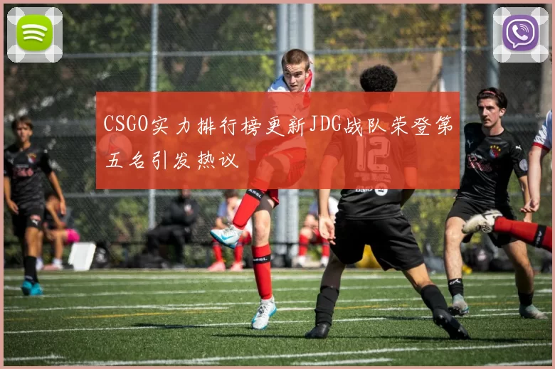 CSGO实力排行榜更新JDG战队荣登第五名引发热议