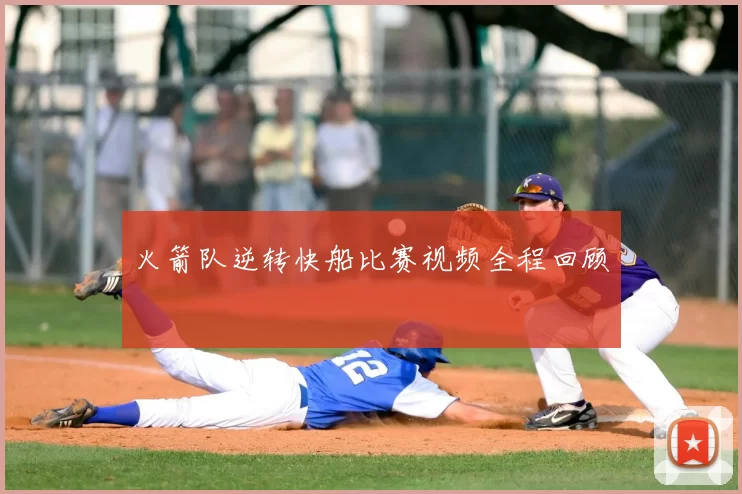 火箭队逆转快船比赛视频全程回顾