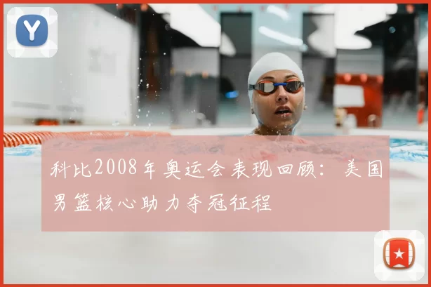 科比2008年奥运会表现回顾：美国男篮核心助力夺冠征程