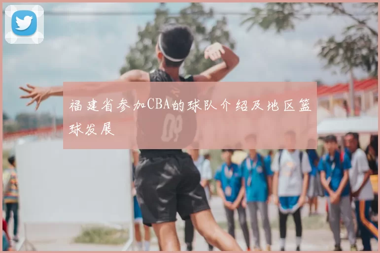 福建省参加CBA的球队介绍及地区篮球发展