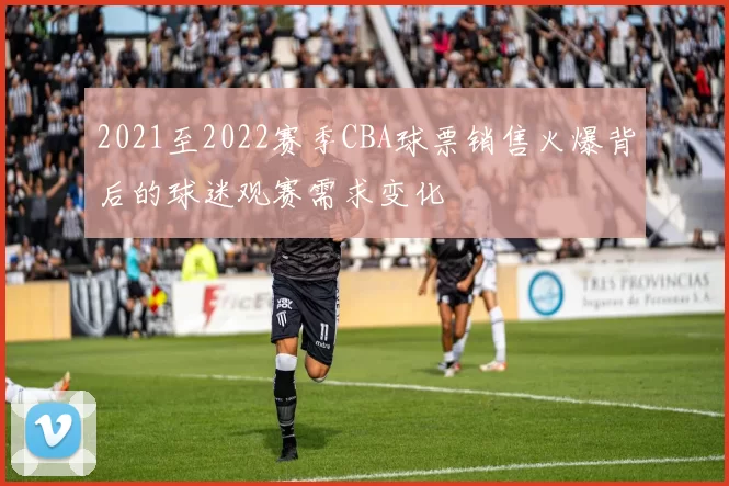 2021至2022赛季CBA球票销售火爆背后的球迷观赛需求变化