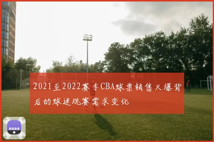 2021至2022赛季CBA球票销售火爆背后的球迷观赛需求变化