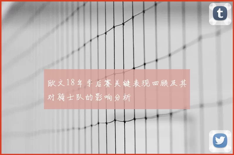 欧文18年季后赛关键表现回顾及其对骑士队的影响分析