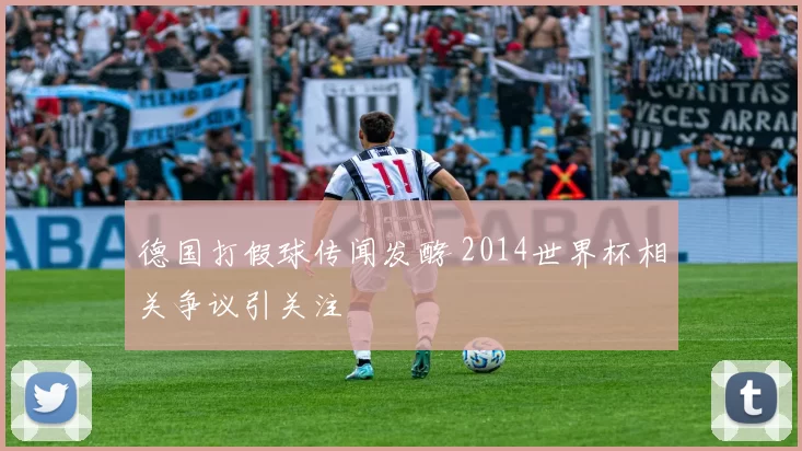 德国打假球传闻发酵 2014世界杯相关争议引关注