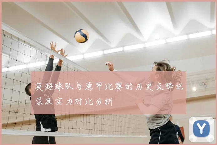 英超球队与意甲比赛的历史交锋记录及实力对比分析