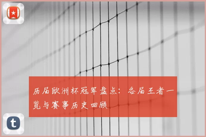 历届欧洲杯冠军盘点：各届王者一览与赛事历史回顾