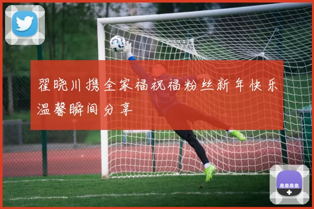 翟晓川携全家福祝福粉丝新年快乐温馨瞬间分享