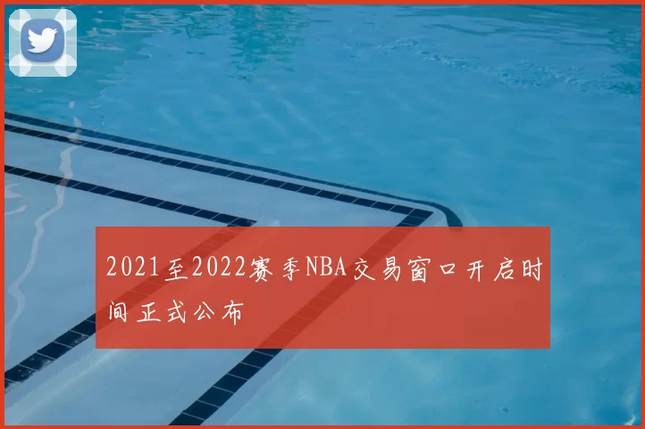 2021至2022赛季NBA交易窗口开启时间正式公布