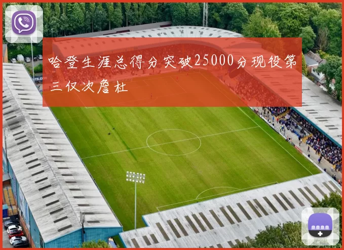 哈登生涯总得分突破25000分现役第三仅次詹杜