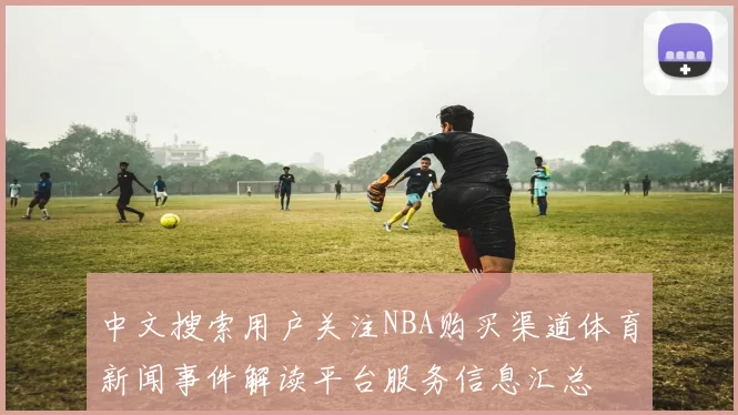 中文搜索用户关注NBA购买渠道体育新闻事件解读平台服务信息汇总