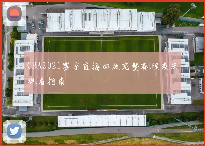 CBA2021赛季直播回放完整赛程表及观看指南