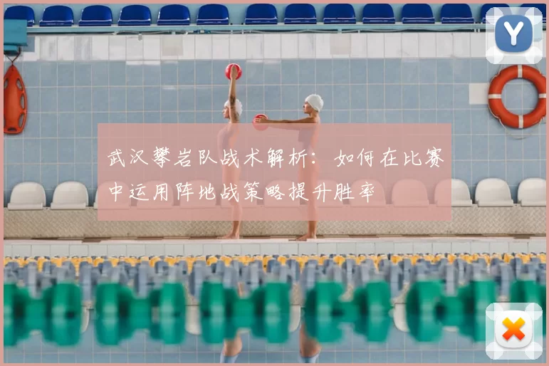 武汉攀岩队战术解析：如何在比赛中运用阵地战策略提升胜率