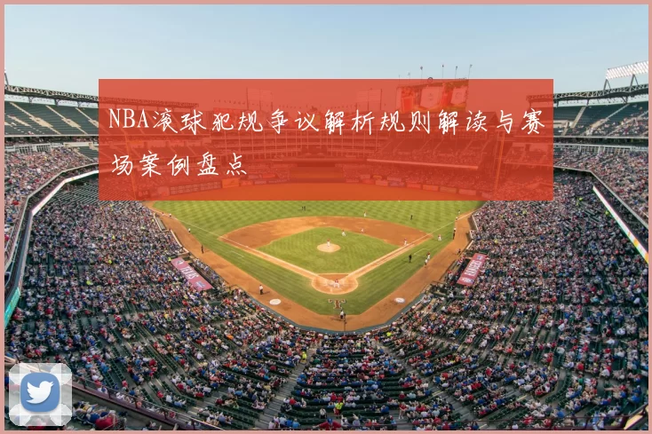 NBA滚球犯规争议解析规则解读与赛场案例盘点