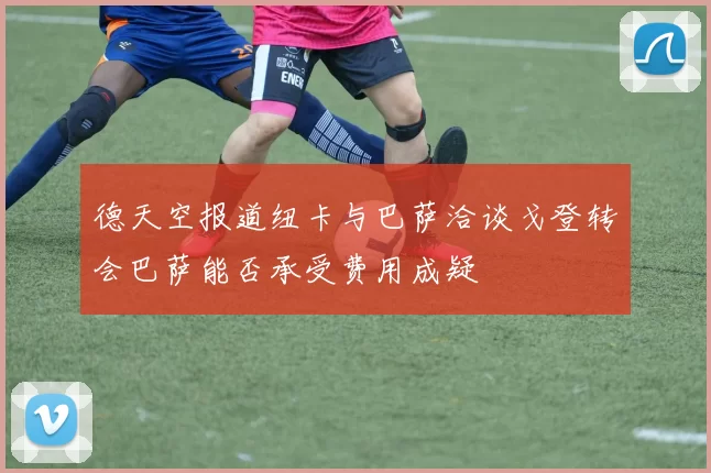 德天空报道纽卡与巴萨洽谈戈登转会巴萨能否承受费用成疑