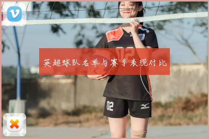 英超球队名单与赛季表现对比