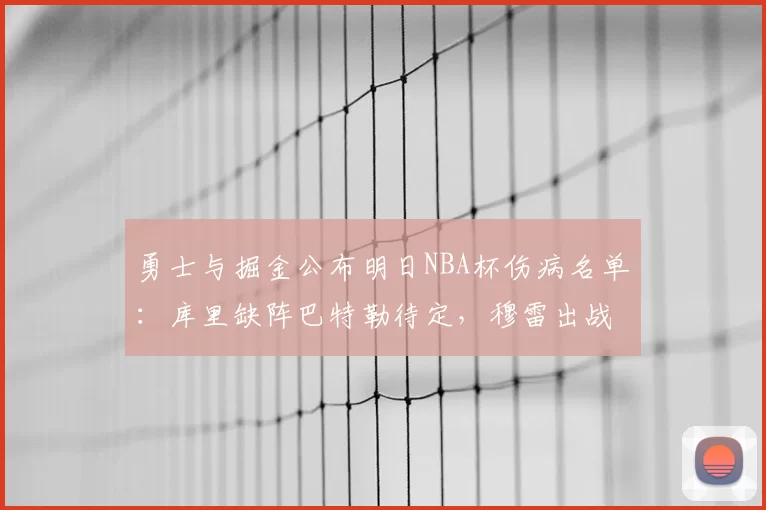 勇士与掘金公布明日NBA杯伤病名单:库里缺阵巴特勒待定,穆雷出战成疑