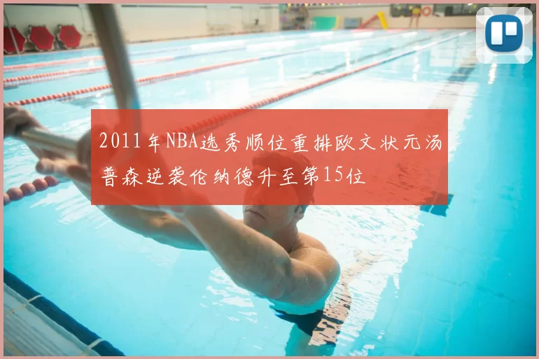 2011年NBA选秀顺位重排欧文状元汤普森逆袭伦纳德升至第15位