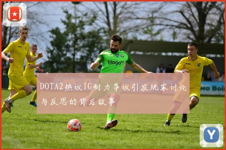 DOTA2热议IG耐力争议引发玩家讨论与反思的背后故事