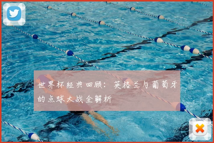 世界杯经典回顾:英格兰与葡萄牙的点球大战全解析