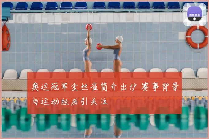 奥运冠军金丝雀简介出炉 赛事背景与运动经历引关注