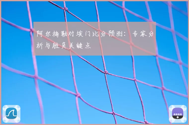 阿尔梅勒对埃门比分预测：专家分析与胜负关键点