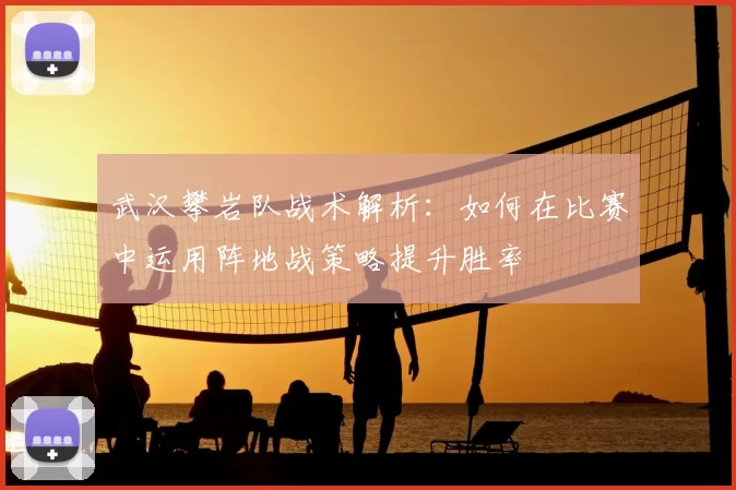 武汉攀岩队战术解析：如何在比赛中运用阵地战策略提升胜率