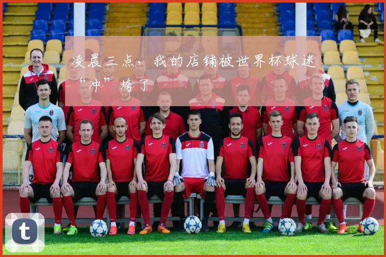 凌晨三点，我的店铺被世界杯球迷“冲”垮了