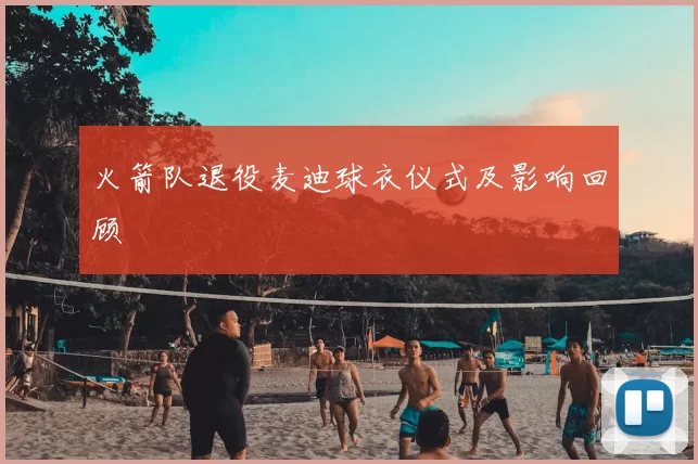 火箭队退役麦迪球衣仪式及影响回顾