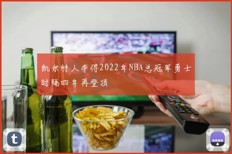 凯尔特人夺得2022年NBA总冠军勇士时隔四年再登顶