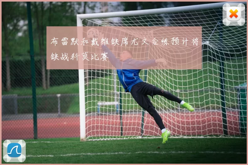 布雷默和戴维缺席尤文合练预计将缺战科莫比赛