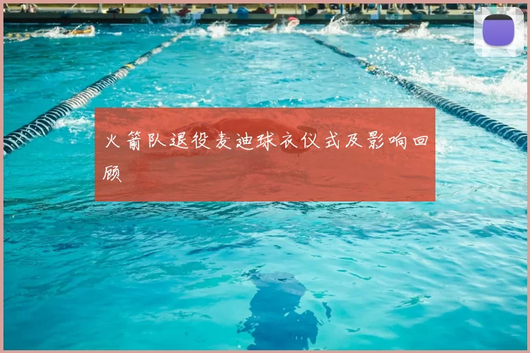 火箭队退役麦迪球衣仪式及影响回顾