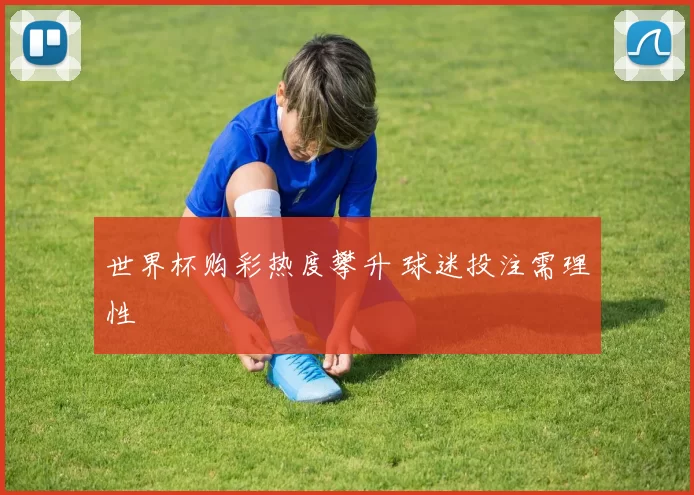 世界杯购彩热度攀升 球迷投注需理性