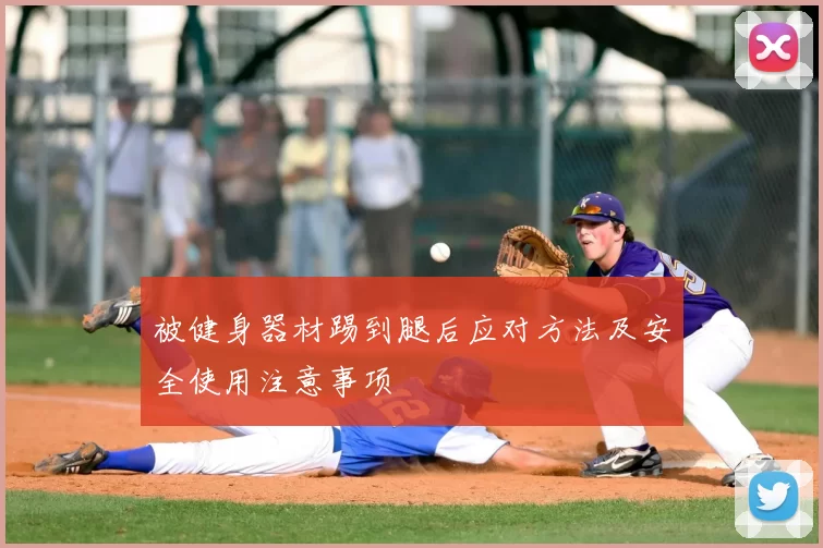 被健身器材踢到腿后应对方法及安全使用注意事项