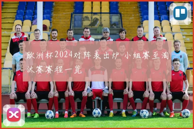 欧洲杯2024对阵表出炉 小组赛至淘汰赛赛程一览