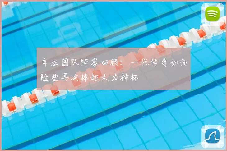 年法国队阵容回顾：一代传奇如何险些再次捧起大力神杯