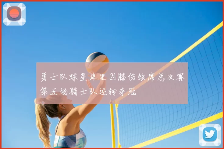 勇士队球星库里因膝伤缺席总决赛第五场骑士队逆转夺冠
