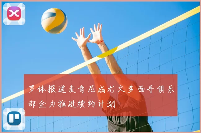罗体报道麦肯尼成尤文多面手俱乐部全力推进续约计划