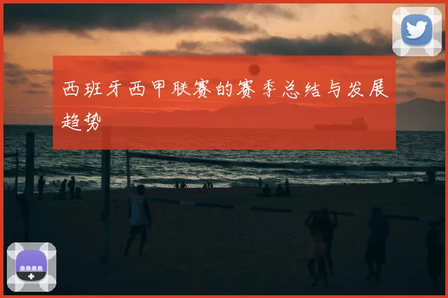 西班牙西甲联赛的赛季总结与发展趋势