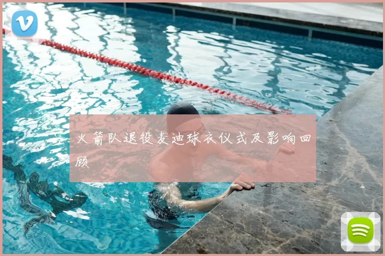 火箭队退役麦迪球衣仪式及影响回顾