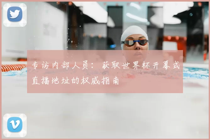 专访内部人员：获取世界杯开幕式直播地址的权威指南