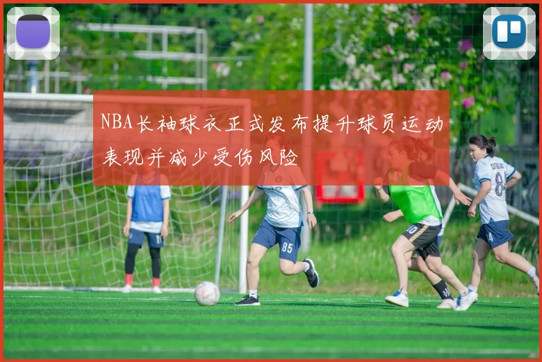 NBA长袖球衣正式发布提升球员运动表现并减少受伤风险